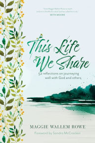 Title: This Life We Share: 52 Reflections on Journeying Well with God and Others, Author: Maggie Wallem Rowe