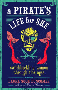 Ebook free download pdf in english A Pirate's Life for She: Swashbuckling Women Through the Ages by Laura Sook Duncombe