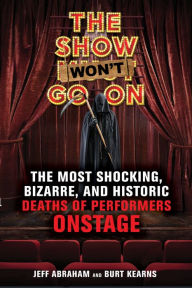 Title: The Show Won't Go On: The Most Shocking, Bizarre, and Historic Deaths of Performers Onstage, Author: Jeff Abraham