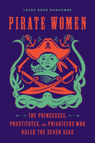 Title: Pirate Women: The Princesses, Prostitutes, and Privateers Who Ruled the Seven Seas, Author: Laura Sook Duncombe