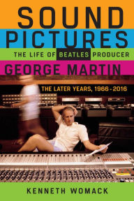 Title: Sound Pictures: The Life of Beatles Producer George Martin, The Later Years, 1966-2016, Author: Kenneth Womack