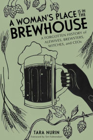 Title: A Woman's Place Is in the Brewhouse: A Forgotten History of Alewives, Brewsters, Witches, and CEOs, Author: Tara Nurin