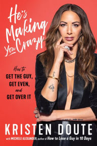 Title: He's Making You Crazy: How to Get the Guy, Get Even, and Get Over It, Author: Kristen Doute