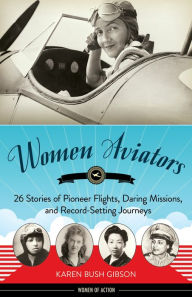 Title: Women Aviators: 26 Stories of Pioneer Flights, Daring Missions, and Record-Setting Journeys, Author: Karen Bush Gibson