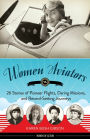 Women Aviators: 26 Stories of Pioneer Flights, Daring Missions, and Record-Setting Journeys