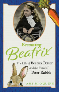 Title: Becoming Beatrix: The Life of Beatrix Potter and the World of Peter Rabbit, Author: Amy M. O'Quinn