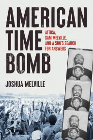 Title: American Time Bomb: Attica, Sam Melville, and a Son's Search for Answers, Author: Joshua Melville