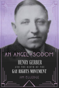 Title: An Angel in Sodom: Henry Gerber and the Birth of the Gay Rights Movement, Author: Jim Elledge