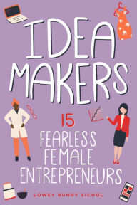 Title: Idea Makers: 15 Fearless Female Entrepreneurs, Author: Lowey Bundy Sichol