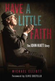 Title: Have a Little Faith: The John Hiatt Story, Author: Michael Elliott