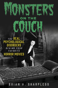 Title: Monsters on the Couch: The Real Psychological Disorders Behind Your Favorite Horror Movies, Author: Brian A. Sharpless