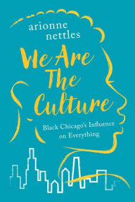 Title: We Are the Culture: Black Chicago's Influence on Everything, Author: Arionne Nettles