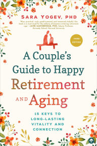 Title: A Couple's Guide to Happy Retirement And Aging: 15 Keys to Long-Lasting Vitality and Connection, Author: Sara Yogev