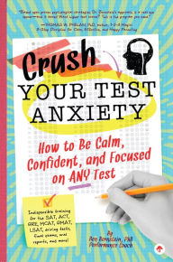 Title: Crush Your Test Anxiety: How to Be Calm, Confident, and Focused on Any Test!, Author: Ben Bernstein