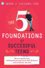 The 5 Foundations of Successful Teens: How to Ignite Your Underperforming Teen's Self-Reliance and Academic Success