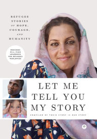 Title: Let Me Tell You My Story: Refugee Stories of Hope, Courage, and Humanity, Author: Their Story Is Our Story