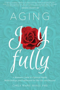 Title: Aging Joyfully: A Woman's Guide to Optimal Health, Relationships, and Fulfillment for Her 50s and Beyond, Author: Carla Marie Manly PhD