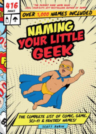 Title: Naming Your Little Geek: The Complete List of Comic, Game, Sci-Fi & Fantasy Names!, Author: Scott Rubin