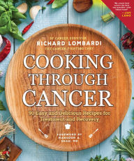 Title: Cooking Through Cancer: 90 Easy and Delicious Recipes for Treatment and Recovery, Author: Richard Lombardi