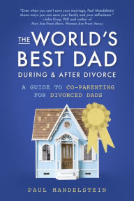 Title: The World's Best Dad During and After Divorce: A Guide to Co-Parenting for Divorced Dads, Author: Paul Mandelstein