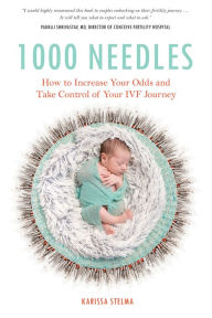Title: 1000 Needles: How to Increase Your Odds and Take Control of Your IVF Journey, Author: Karissa Stelma