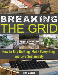 Title: Breaking the Grid: How to Buy Nothing, Make Everything, and Live Sustainably, Author: Dan Martin
