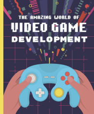 Title: The Amazing World of Video Game Development, Author: Denis Galanin