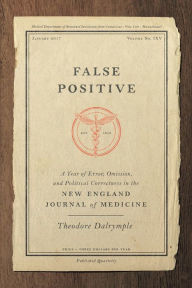 Title: False Positive: A Year of Error, Omission, and Political Correctness in the New England Journal of Medicine, Author: Theodore Dalrymple