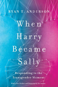 Title: When Harry Became Sally: Responding to the Transgender Moment, Author: Ryan T. Anderson