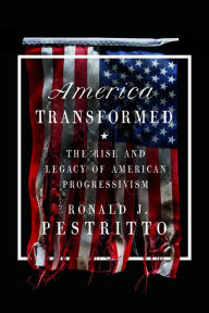 Title: America Transformed: The Rise and Legacy of American Progressivism, Author: Ronald J. Pestritto