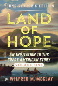 Title: Land of Hope: An Invitation to the Great American Story (Young Readers Edition, Volume 1), Author: Wilfred M. McClay