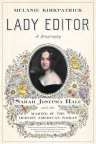Title: Lady Editor: Sarah Josepha Hale and the Making of the Modern American Woman, Author: Melanie Kirkpatrick