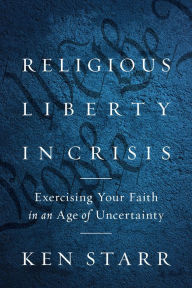 Title: Religious Liberty in Crisis: Exercising Your Faith in an Age of Uncertainty, Author: Ken Starr
