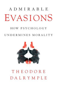 Title: Admirable Evasions: How Psychology Undermines Morality, Author: Theodore Dalrymple