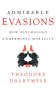 Title: Admirable Evasions: How Psychology Undermines Morality, Author: Theodore Dalrymple
