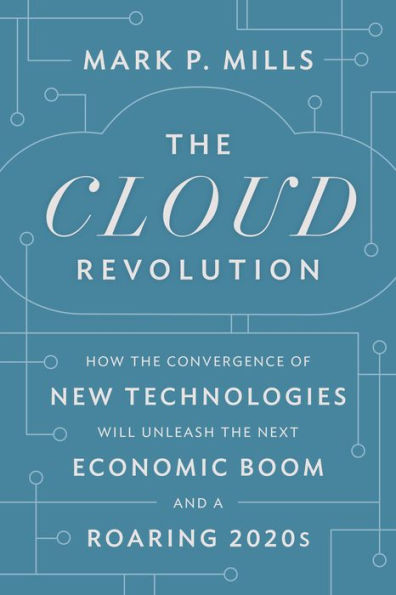 The Cloud Revolution: How the Convergence of New Technologies Will Unleash the Next Economic Boom and A Roaring 2020s