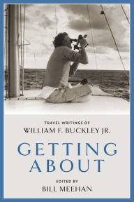 Title: Getting About: Travel Writings of William F. Buckley Jr., Author: Bill Meehan