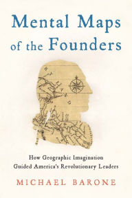 Title: Mental Maps of the Founders: How Geographic Imagination Guided America's Revolutionary Leaders, Author: Michael Barone