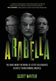 Title: Arabella: The Dark Money Network of Leftist Billionaires Transforming America, Author: Scott Walter