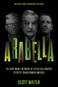 Title: Arabella: The Dark Money Network of Leftist Billionaires Secretly Transforming America, Author: Scott Walter