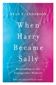 Title: When Harry Became Sally: Responding to the Transgender Moment, Author: Ryan T. Anderson