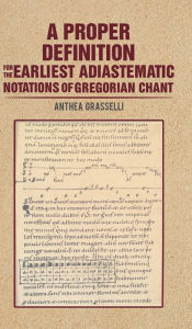 Title: A Proper Definition for the Earliest Adiastematic Notations of Gregorian Chant, Author: Anthea Grasselli