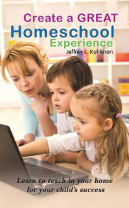 Title: Create a Great Homeschool Experience, Author: Jeffrey L Kuhlman