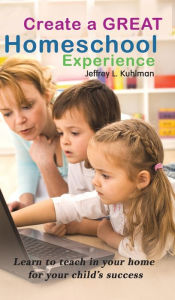 Title: Create a Great Homeschool Experience, Author: Jeffrey L. Kuhlman