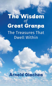 Title: The Wisdom of Great Granpa: The Treasures That Dwell Within, Author: Arnold Olachea