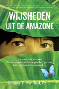 Title: Wijsheden uit de Amazone: De memoires van een Surinaams-Amerikaanse psychologe over haar spirituele bewustwording, Author: Loraine Y Van Tuyl