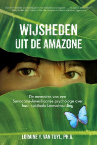 Title: Wijsheden uit de Amazone: De memoires van een Surinaams-Amerikaanse psychologe over haar spirituele bewustwording, Author: Loraine Y Van Tuyl