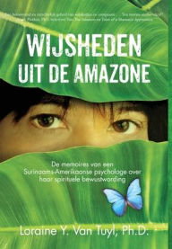 Title: Wijsheden uit de Amazone: De memoires van een Surinaams-Amerikaanse psychologe over haar spirituele bewustwording, Author: Loraine Y Van Tuyl