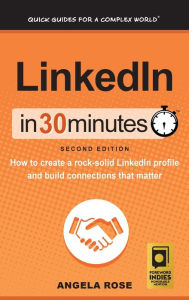 Title: LinkedIn In 30 Minutes (2nd Edition): How to create a rock-solid LinkedIn profile and build connections that matter, Author: Angela Rose