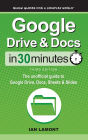 Google Drive & Docs In 30 Minutes: The unofficial guide to Google Drive, Docs, Sheets & Slides